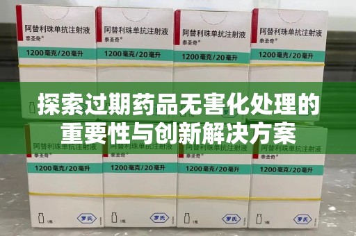 银川探索过期药品无害化处理的重要性与创新解决方案