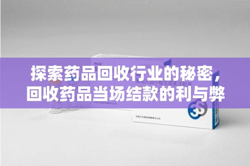 银川探索药品回收行业的秘密，回收药品当场结款的利与弊