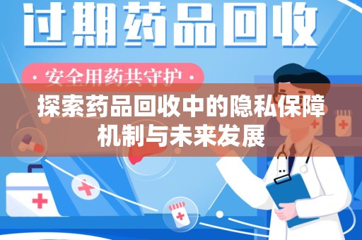 银川探索药品回收中的隐私保障机制与未来发展