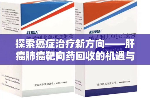 银川探索癌症治疗新方向——肝癌肺癌靶向药回收的机遇与挑战