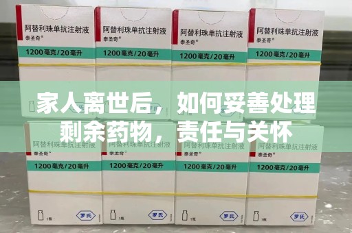 银川家人离世后，如何妥善处理剩余药物，责任与关怀