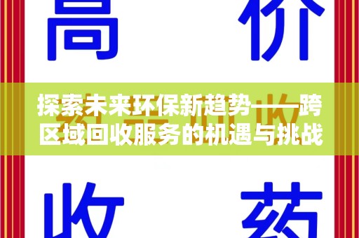 银川探索未来环保新趋势——跨区域回收服务的机遇与挑战
