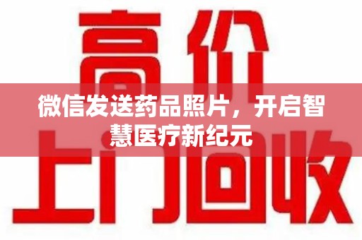 银川微信发送药品照片，开启智慧医疗新纪元