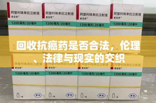 银川回收抗癌药是否合法，伦理、法律与现实的交织