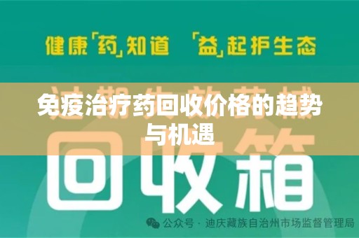 银川免疫治疗药回收价格的趋势与机遇