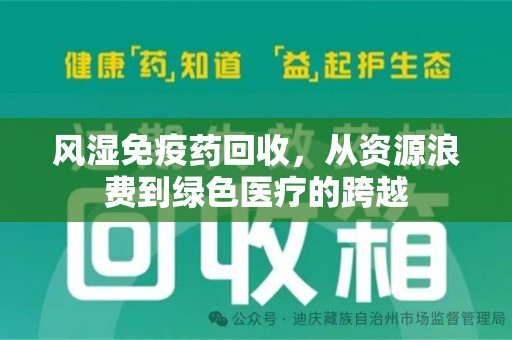 银川风湿免疫药回收，从资源浪费到绿色医疗的跨越