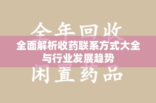 银川全面解析收药联系方式大全与行业发展趋势