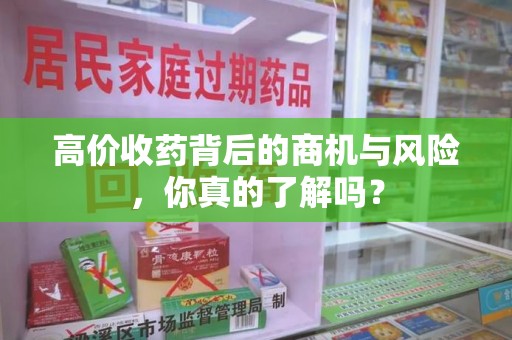 银川高价收药背后的商机与风险，你真的了解吗？