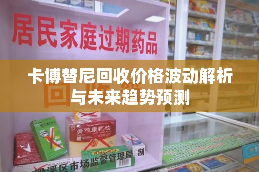 银川卡博替尼回收价格波动解析与未来趋势预测