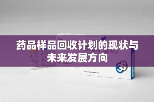 银川药品样品回收计划的现状与未来发展方向