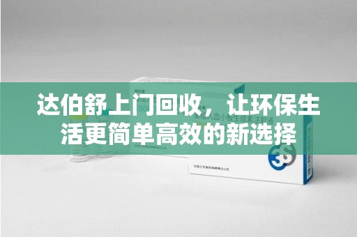 银川达伯舒上门回收，让环保生活更简单高效的新选择