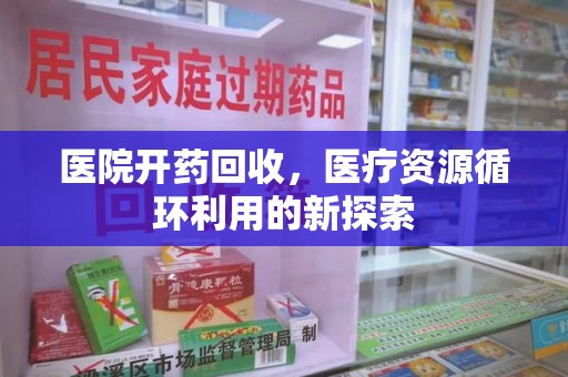 银川医院开药回收，医疗资源循环利用的新探索