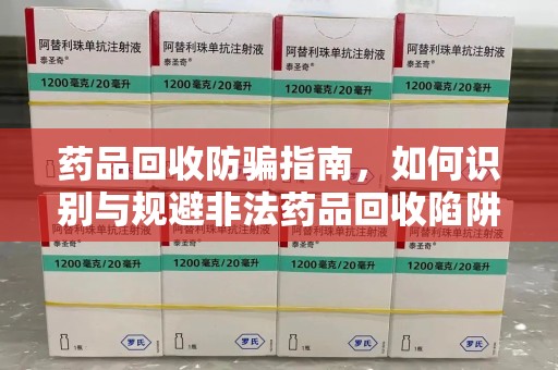 银川药品回收防骗指南，如何识别与规避非法药品回收陷阱