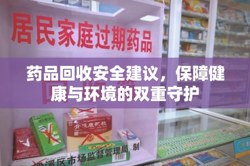 银川药品回收安全建议，保障健康与环境的双重守护